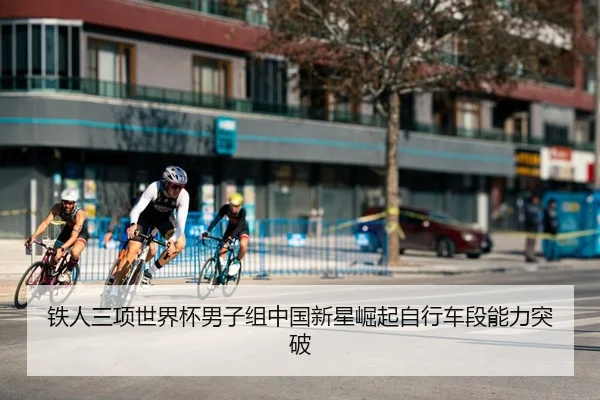 铁人三项世界杯男子组中国新星崛起自行车段能力突破