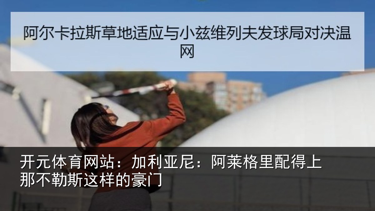 开元体育网站：加利亚尼：阿莱格里配得上那不勒斯这样的豪门
