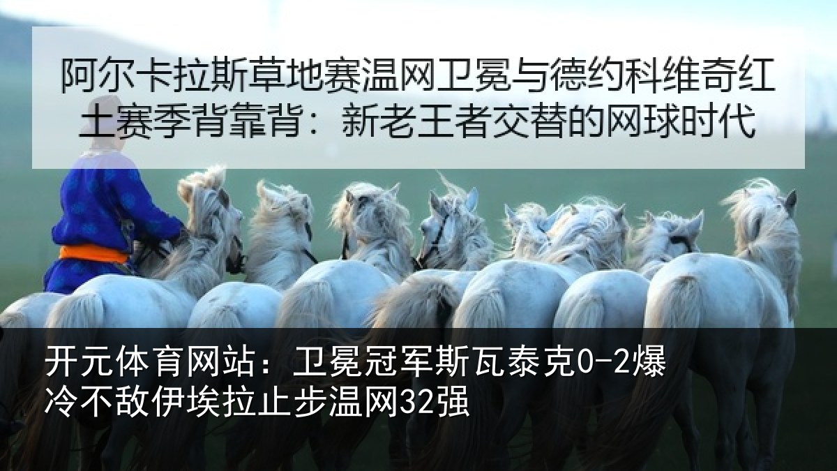 开元体育网站:卫冕冠军斯瓦泰克0-2爆冷不敌伊埃拉止步温网32强