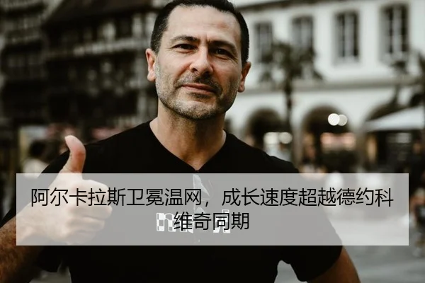 阿尔卡拉斯卫冕温网，成长速度超越德约科维奇同期