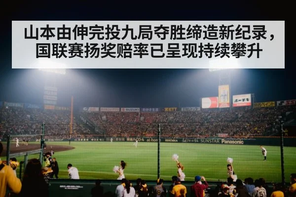 山本由伸完投九局夺胜缔造新纪录，国联赛扬奖赔率已呈现持续攀升