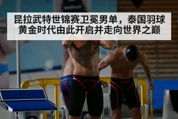 昆拉武特世锦赛卫冕男单，泰国羽球黄金时代由此开启并走向世界之巅