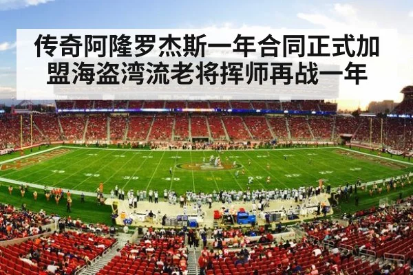 传奇阿隆罗杰斯一年合同正式加盟海盗湾流老将挥师再战一年