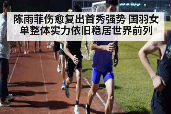 陈雨菲伤愈复出首秀强势 国羽女单整体实力依旧稳居世界前列