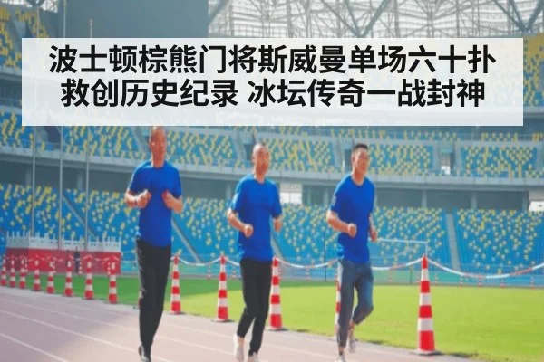 波士顿棕熊门将斯威曼单场六十扑救创历史纪录 冰坛传奇一战封神
