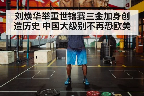 刘焕华举重世锦赛三金加身创造历史 中国大级别不再恐欧美
